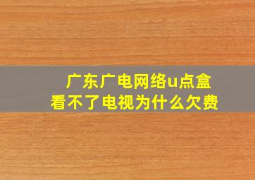 广东广电网络u点盒看不了电视为什么欠费