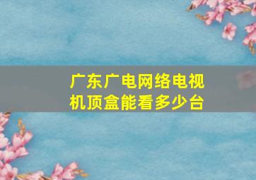 广东广电网络电视机顶盒能看多少台