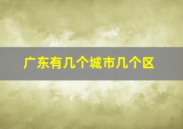 广东有几个城市几个区