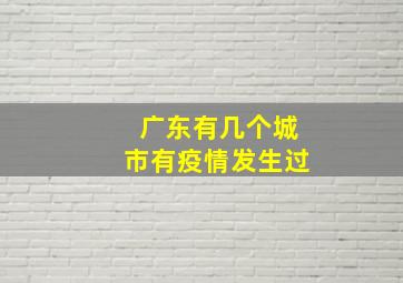 广东有几个城市有疫情发生过