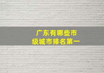 广东有哪些市级城市排名第一