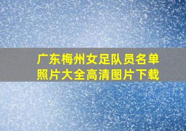 广东梅州女足队员名单照片大全高清图片下载