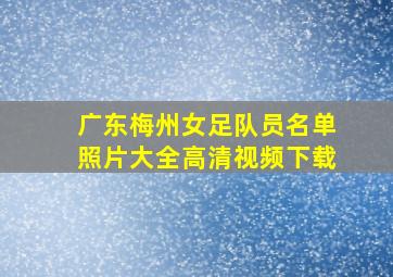 广东梅州女足队员名单照片大全高清视频下载