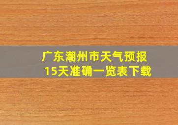 广东潮州市天气预报15天准确一览表下载