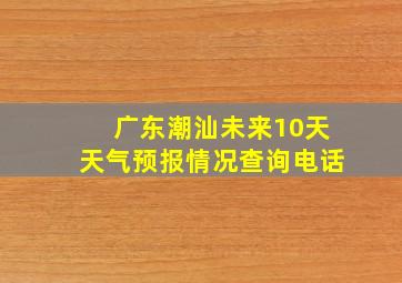 广东潮汕未来10天天气预报情况查询电话