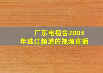 广东电视台2003年珠江频道的视频直播