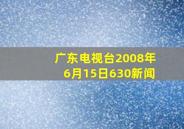 广东电视台2008年6月15日630新闻