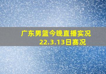 广东男篮今晚直播实况22.3.13日赛况