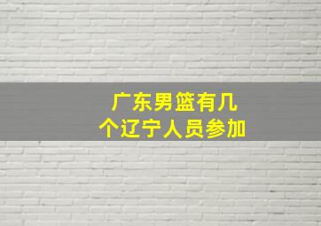 广东男篮有几个辽宁人员参加