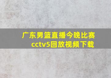 广东男篮直播今晚比赛cctv5回放视频下载