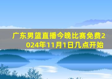 广东男篮直播今晚比赛免费2024年11月1日几点开始