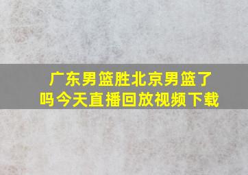 广东男篮胜北京男篮了吗今天直播回放视频下载