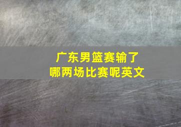 广东男篮赛输了哪两场比赛呢英文