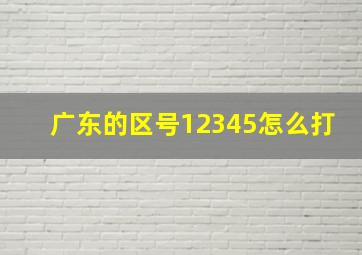 广东的区号12345怎么打