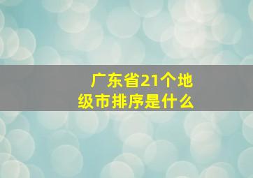 广东省21个地级市排序是什么