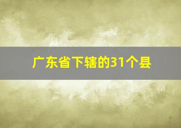 广东省下辖的31个县