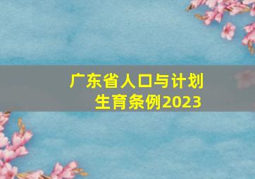 广东省人口与计划生育条例2023