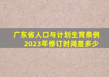 广东省人口与计划生育条例2023年修订时间是多少