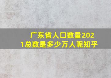 广东省人口数量2021总数是多少万人呢知乎