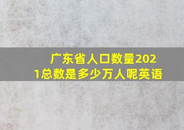 广东省人口数量2021总数是多少万人呢英语