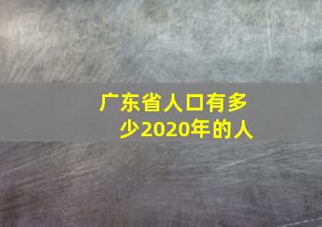 广东省人口有多少2020年的人