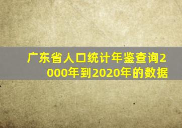 广东省人口统计年鉴查询2000年到2020年的数据