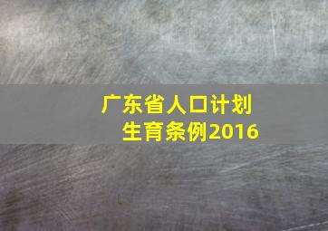 广东省人口计划生育条例2016