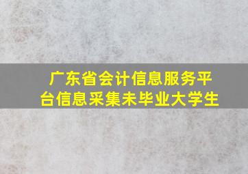 广东省会计信息服务平台信息采集未毕业大学生