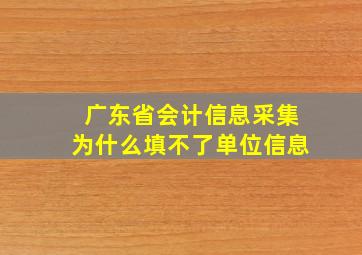 广东省会计信息采集为什么填不了单位信息