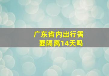 广东省内出行需要隔离14天吗