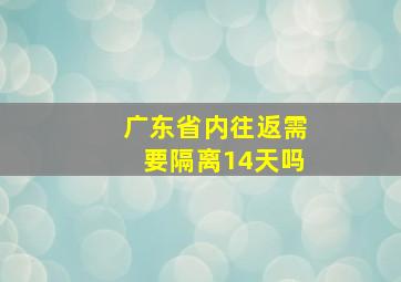 广东省内往返需要隔离14天吗