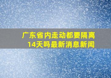 广东省内走动都要隔离14天吗最新消息新闻