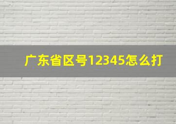 广东省区号12345怎么打