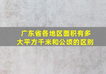 广东省各地区面积有多大平方千米和公顷的区别