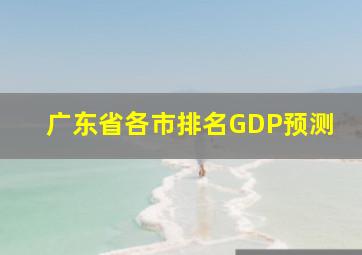 广东省各市排名GDP预测