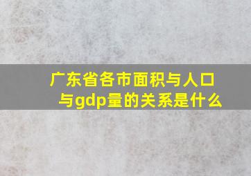 广东省各市面积与人口与gdp量的关系是什么