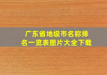 广东省地级市名称排名一览表图片大全下载