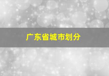 广东省城市划分