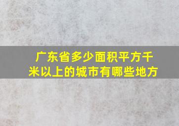 广东省多少面积平方千米以上的城市有哪些地方