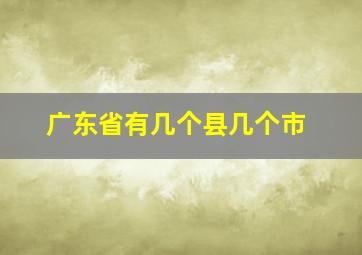 广东省有几个县几个市