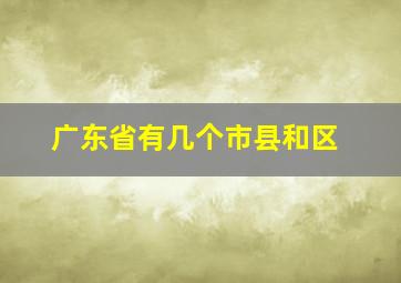 广东省有几个市县和区