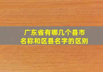 广东省有哪几个县市名称和区县名字的区别