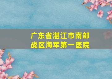 广东省湛江市南部战区海军第一医院