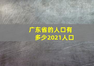 广东省的人口有多少2021人口