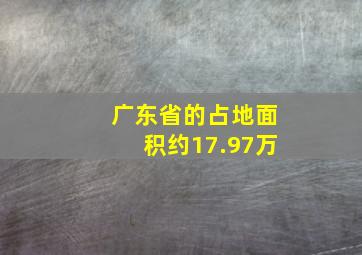 广东省的占地面积约17.97万