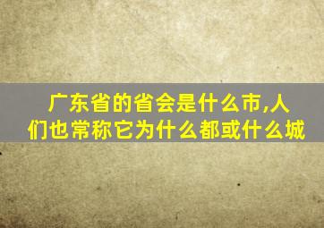 广东省的省会是什么市,人们也常称它为什么都或什么城