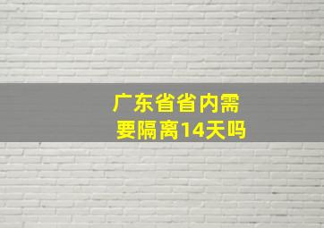 广东省省内需要隔离14天吗