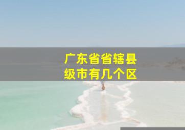 广东省省辖县级市有几个区