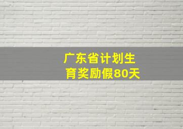 广东省计划生育奖励假80天