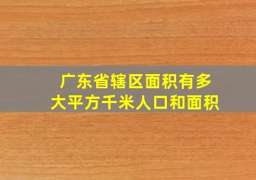 广东省辖区面积有多大平方千米人口和面积